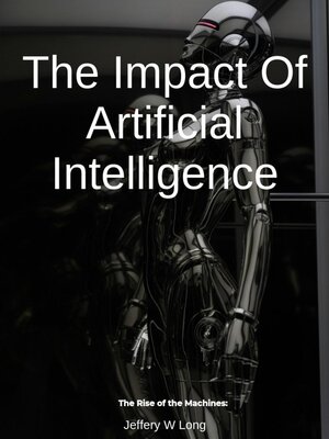 cover image of The Impact of Artificial Intelligence the Rise of the Machines